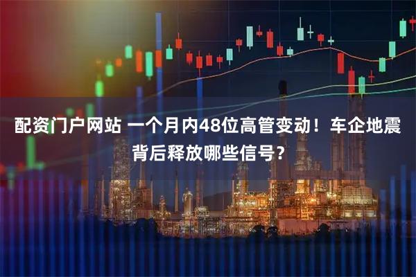 配资门户网站 一个月内48位高管变动！车企地震背后释放哪些信号？