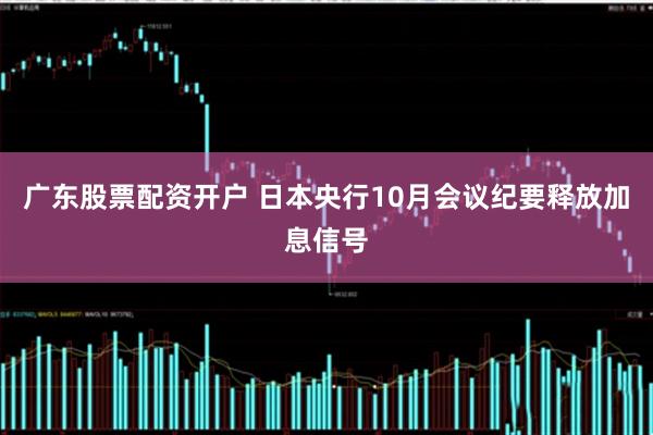 广东股票配资开户 日本央行10月会议纪要释放加息信号