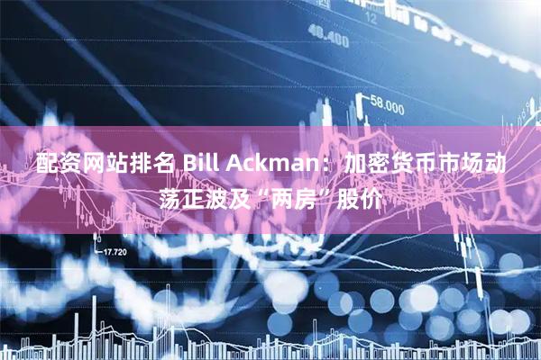 配资网站排名 Bill Ackman:加密货币市场动荡正波及“两房”股价