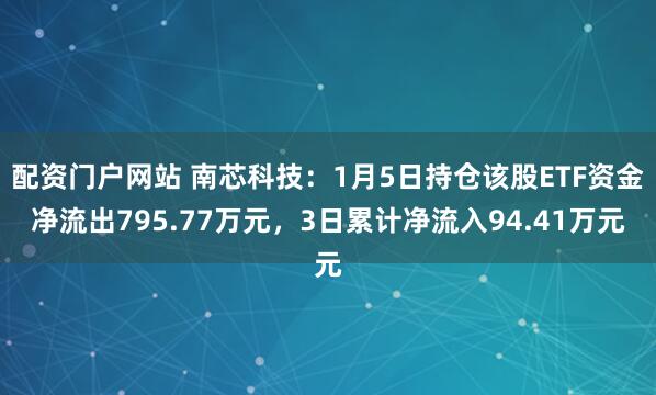 配资门户网站 南芯科技：1月5日持仓该股ETF资金净流出795.77万元，3日累计净流入94.41万元