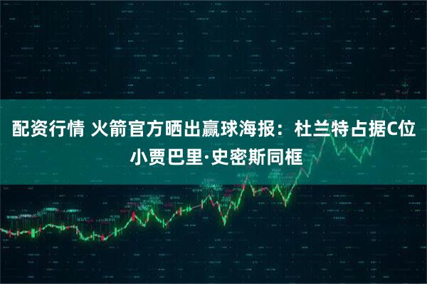 配资行情 火箭官方晒出赢球海报：杜兰特占据C位 小贾巴里·史密斯同框