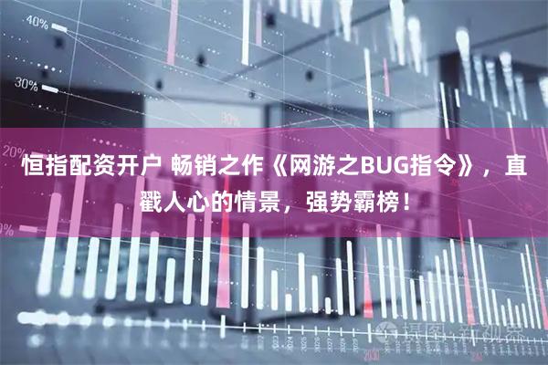 恒指配资开户 畅销之作《网游之BUG指令》，直戳人心的情景，强势霸榜！