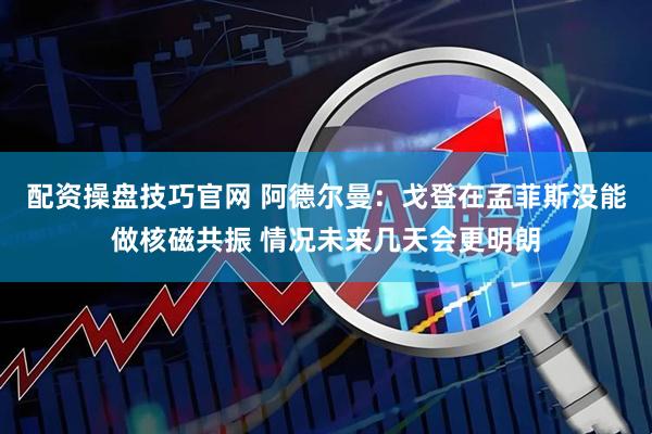 配资操盘技巧官网 阿德尔曼：戈登在孟菲斯没能做核磁共振 情况未来几天会更明朗
