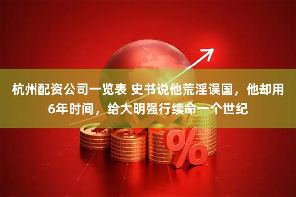 杭州配资公司一览表 史书说他荒淫误国，他却用6年时间，给大明强行续命一个世纪