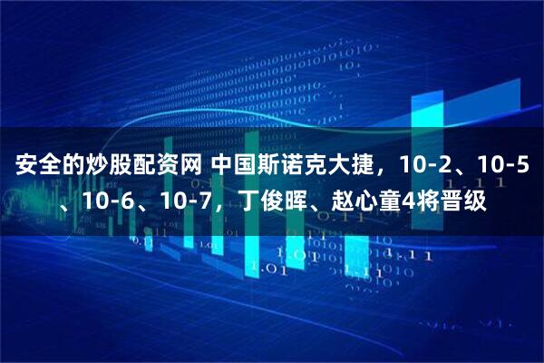 安全的炒股配资网 中国斯诺克大捷，10-2、10-5、10-6、10-7，丁俊晖、赵心童4将晋级