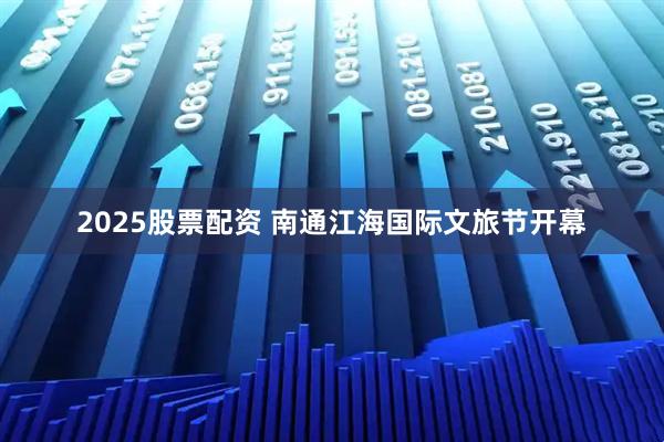 2025股票配资 南通江海国际文旅节开幕