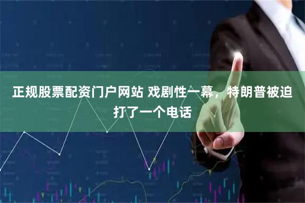 正规股票配资门户网站 戏剧性一幕，特朗普被迫打了一个电话